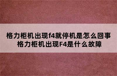 格力柜机出现f4就停机是怎么回事 格力柜机出现F4是什么故障